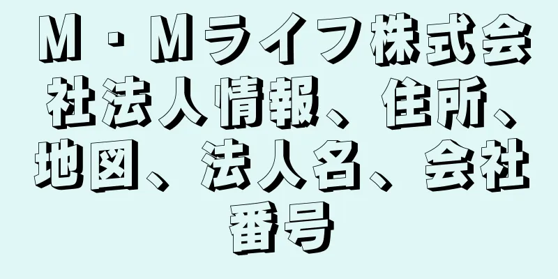 Ｍ・Ｍライフ株式会社法人情報、住所、地図、法人名、会社番号