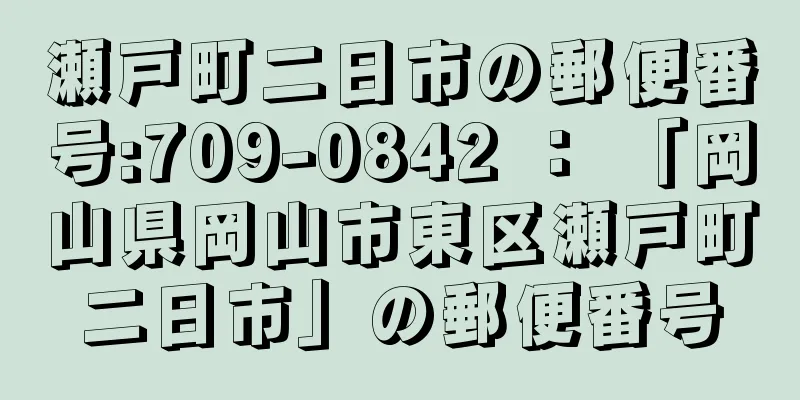 瀬戸町二日市の郵便番号:709-0842 ： 「岡山県岡山市東区瀬戸町二日市」の郵便番号