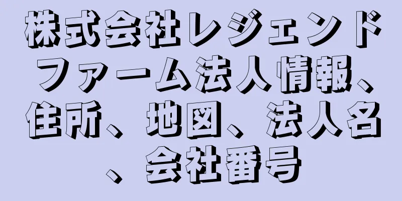 株式会社レジェンドファーム法人情報、住所、地図、法人名、会社番号