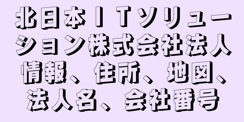 北日本ＩＴソリューション株式会社法人情報、住所、地図、法人名、会社番号