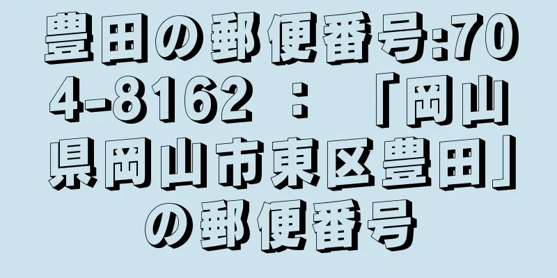 豊田の郵便番号:704-8162 ： 「岡山県岡山市東区豊田」の郵便番号