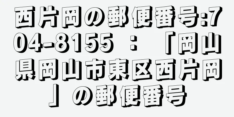 西片岡の郵便番号:704-8155 ： 「岡山県岡山市東区西片岡」の郵便番号