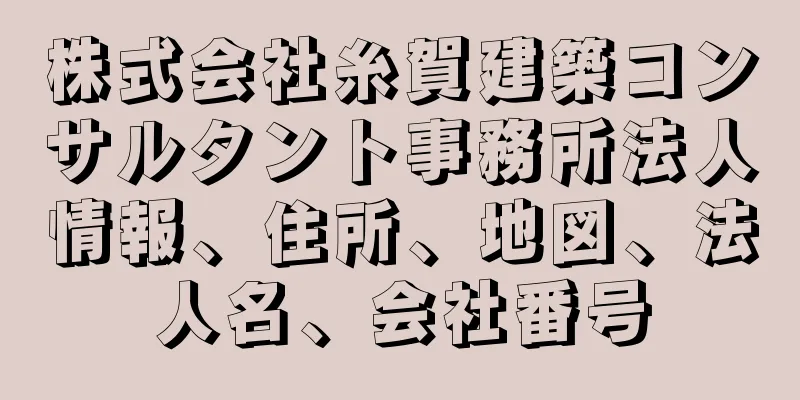 株式会社糸賀建築コンサルタント事務所法人情報、住所、地図、法人名、会社番号