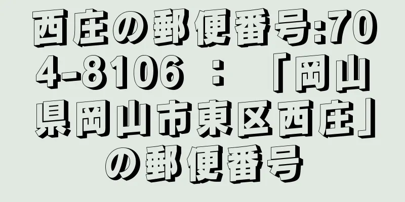 西庄の郵便番号:704-8106 ： 「岡山県岡山市東区西庄」の郵便番号