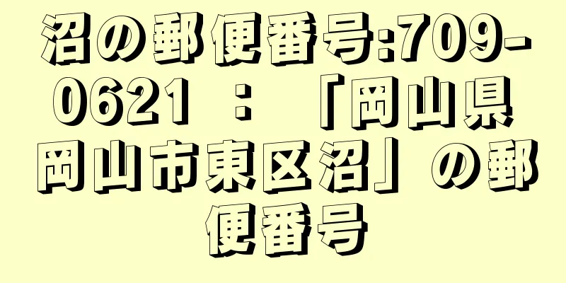 沼の郵便番号:709-0621 ： 「岡山県岡山市東区沼」の郵便番号