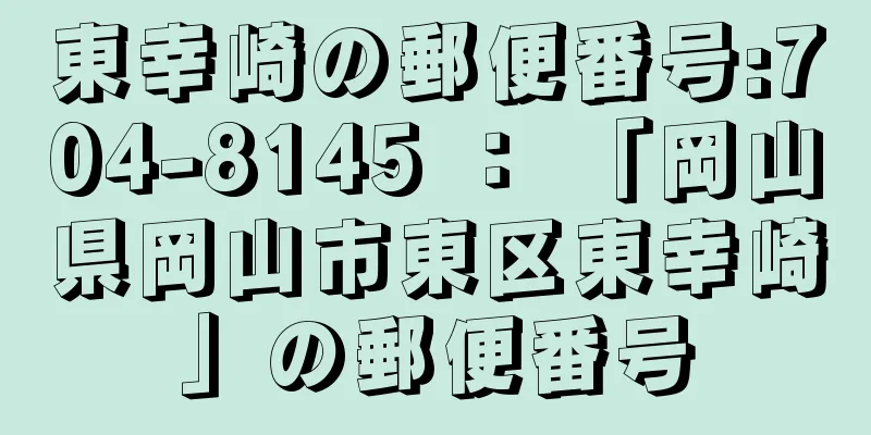 東幸崎の郵便番号:704-8145 ： 「岡山県岡山市東区東幸崎」の郵便番号