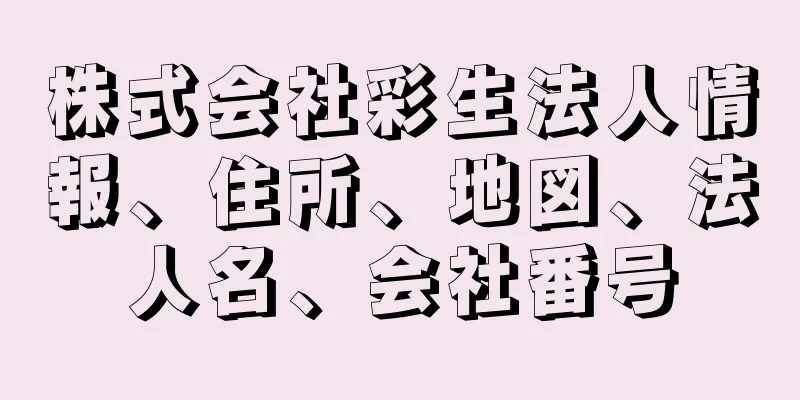 株式会社彩生法人情報、住所、地図、法人名、会社番号