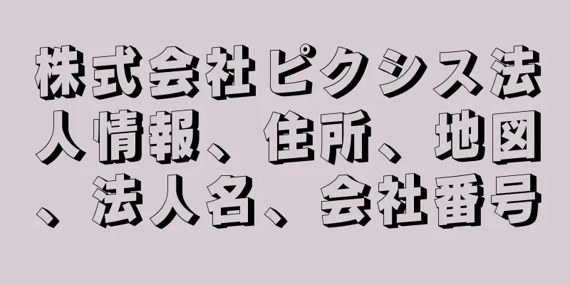 株式会社ピクシス法人情報、住所、地図、法人名、会社番号