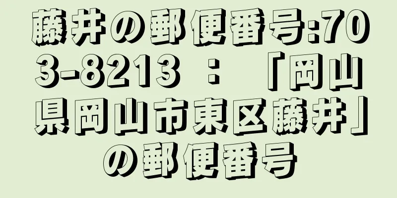 藤井の郵便番号:703-8213 ： 「岡山県岡山市東区藤井」の郵便番号