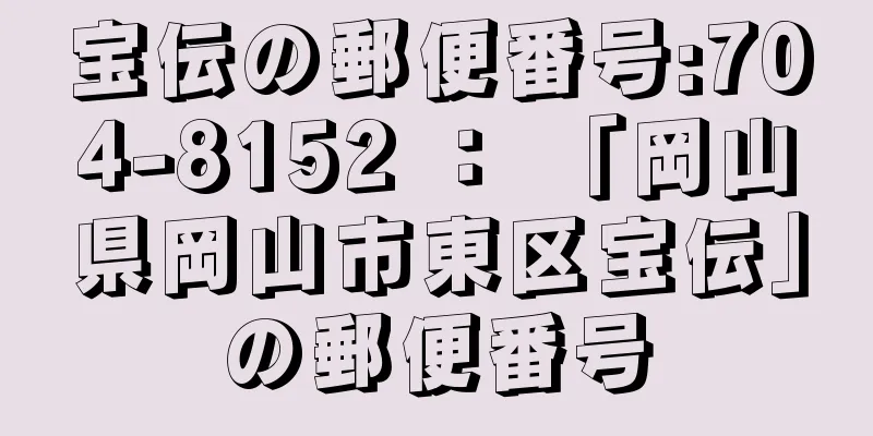 宝伝の郵便番号:704-8152 ： 「岡山県岡山市東区宝伝」の郵便番号