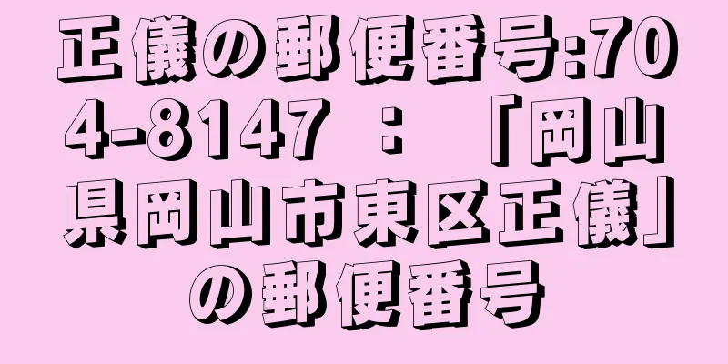 正儀の郵便番号:704-8147 ： 「岡山県岡山市東区正儀」の郵便番号