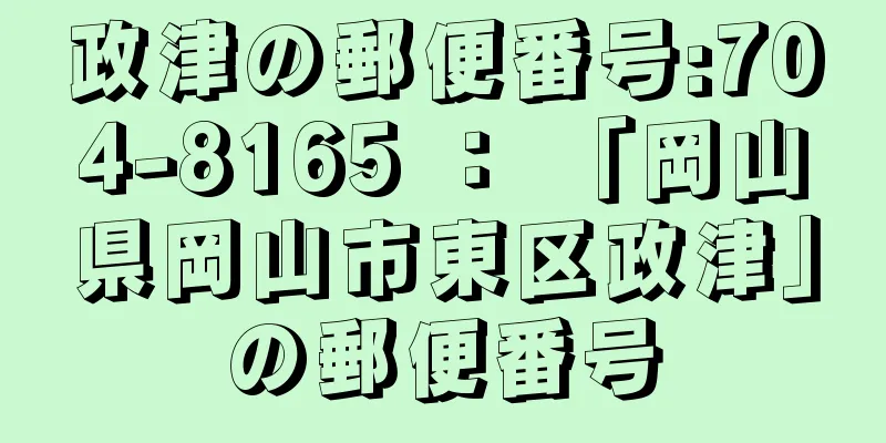 政津の郵便番号:704-8165 ： 「岡山県岡山市東区政津」の郵便番号