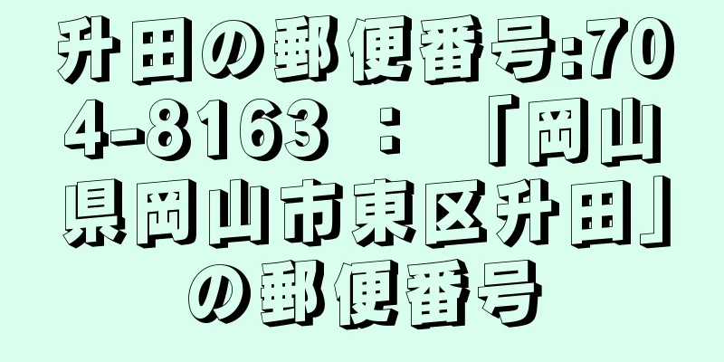 升田の郵便番号:704-8163 ： 「岡山県岡山市東区升田」の郵便番号