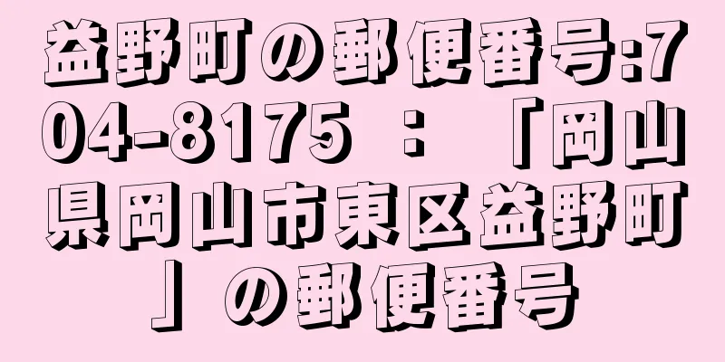 益野町の郵便番号:704-8175 ： 「岡山県岡山市東区益野町」の郵便番号