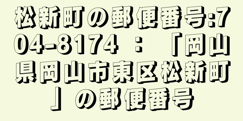 松新町の郵便番号:704-8174 ： 「岡山県岡山市東区松新町」の郵便番号