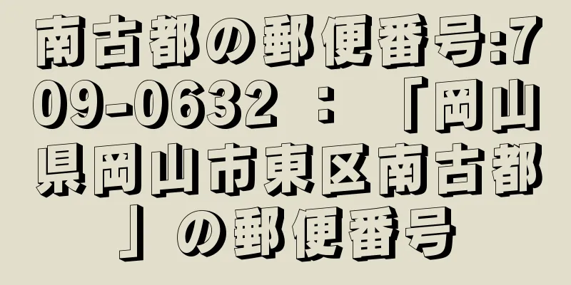 南古都の郵便番号:709-0632 ： 「岡山県岡山市東区南古都」の郵便番号