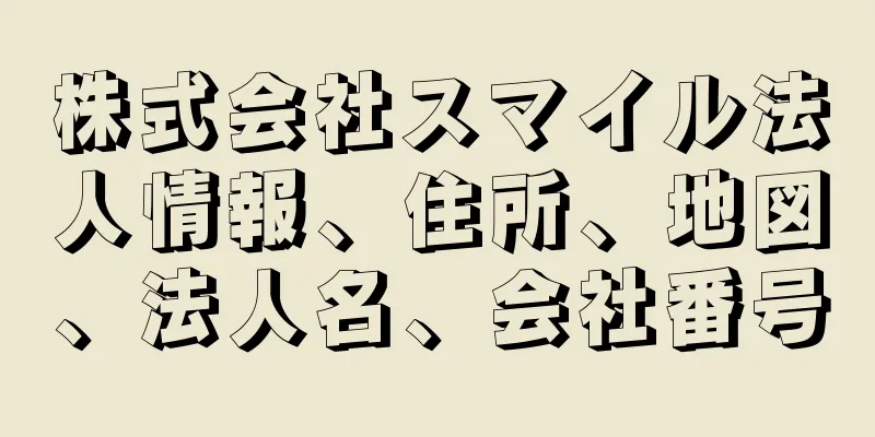 株式会社スマイル法人情報、住所、地図、法人名、会社番号