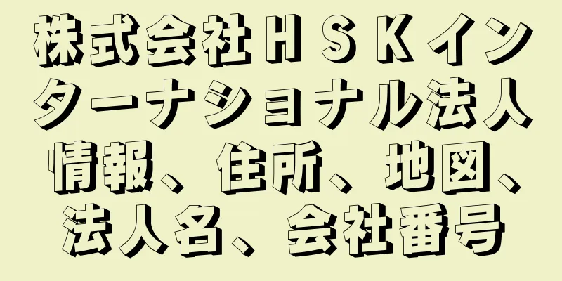 株式会社ＨＳＫインターナショナル法人情報、住所、地図、法人名、会社番号