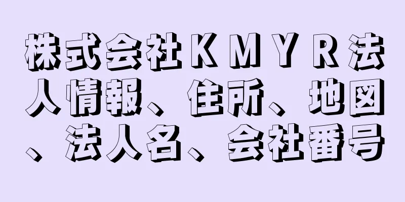 株式会社ＫＭＹＲ法人情報、住所、地図、法人名、会社番号