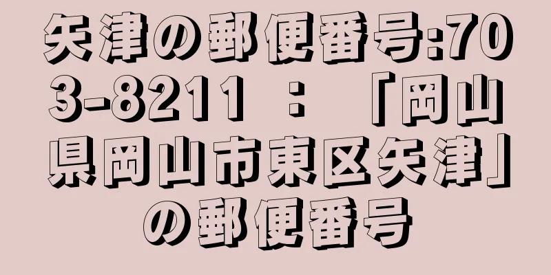 矢津の郵便番号:703-8211 ： 「岡山県岡山市東区矢津」の郵便番号