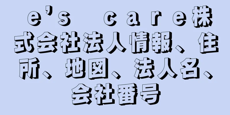 ｅ’ｓ　ｃａｒｅ株式会社法人情報、住所、地図、法人名、会社番号