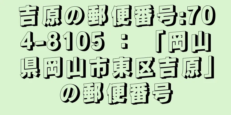 吉原の郵便番号:704-8105 ： 「岡山県岡山市東区吉原」の郵便番号