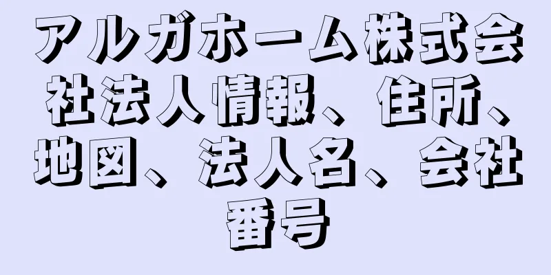 アルガホーム株式会社法人情報、住所、地図、法人名、会社番号