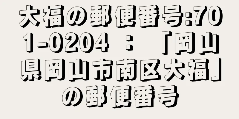 大福の郵便番号:701-0204 ： 「岡山県岡山市南区大福」の郵便番号