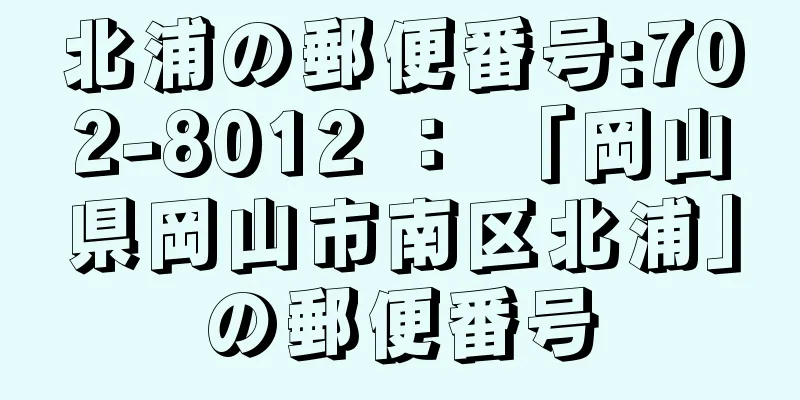 北浦の郵便番号:702-8012 ： 「岡山県岡山市南区北浦」の郵便番号