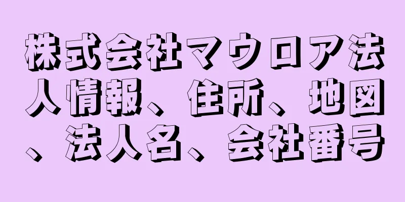 株式会社マウロア法人情報、住所、地図、法人名、会社番号