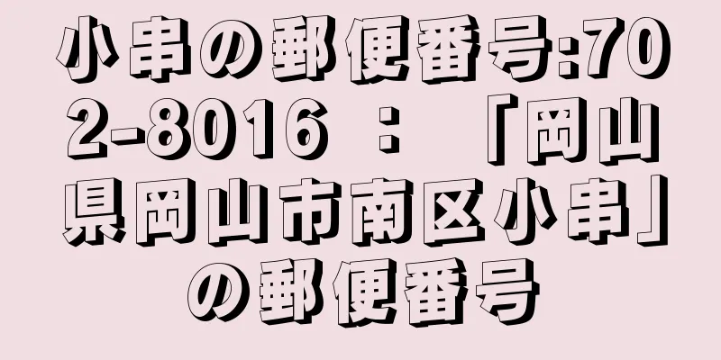 小串の郵便番号:702-8016 ： 「岡山県岡山市南区小串」の郵便番号