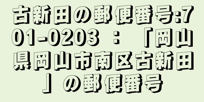 古新田の郵便番号:701-0203 ： 「岡山県岡山市南区古新田」の郵便番号