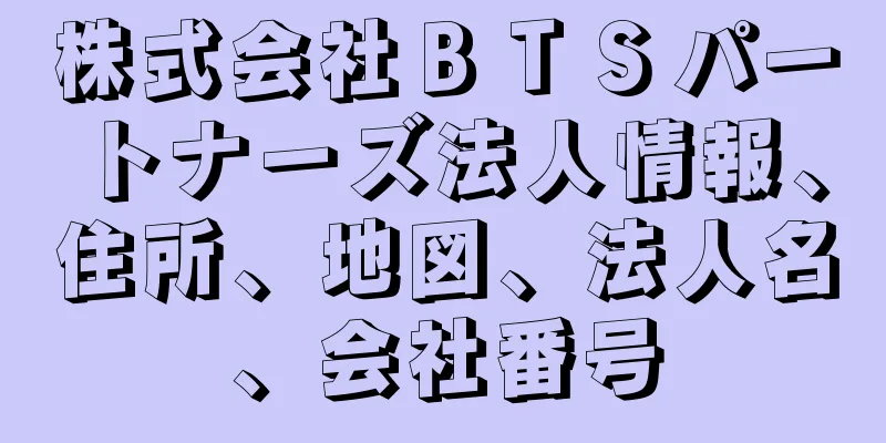 株式会社ＢＴＳパートナーズ法人情報、住所、地図、法人名、会社番号