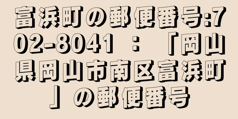 富浜町の郵便番号:702-8041 ： 「岡山県岡山市南区富浜町」の郵便番号