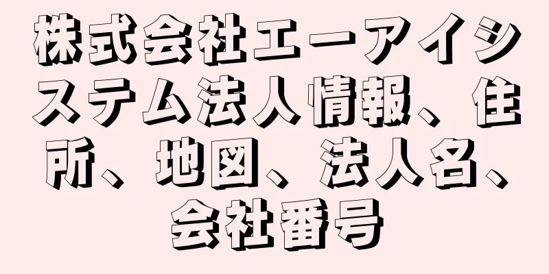 株式会社エーアイシステム法人情報、住所、地図、法人名、会社番号