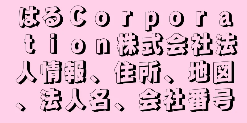 はるＣｏｒｐｏｒａｔｉｏｎ株式会社法人情報、住所、地図、法人名、会社番号