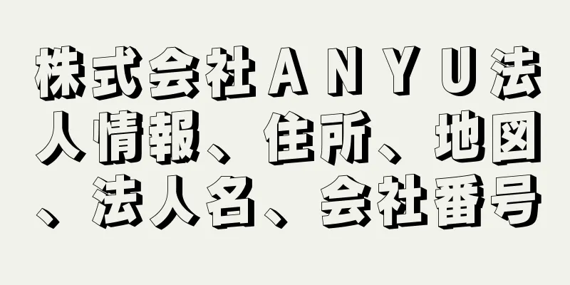 株式会社ＡＮＹＵ法人情報、住所、地図、法人名、会社番号