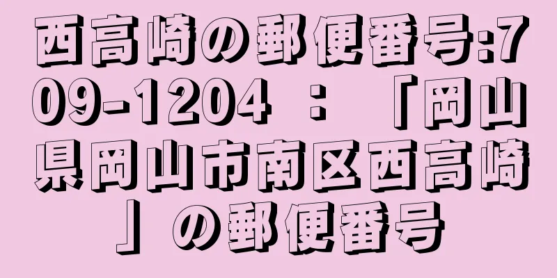 西高崎の郵便番号:709-1204 ： 「岡山県岡山市南区西高崎」の郵便番号