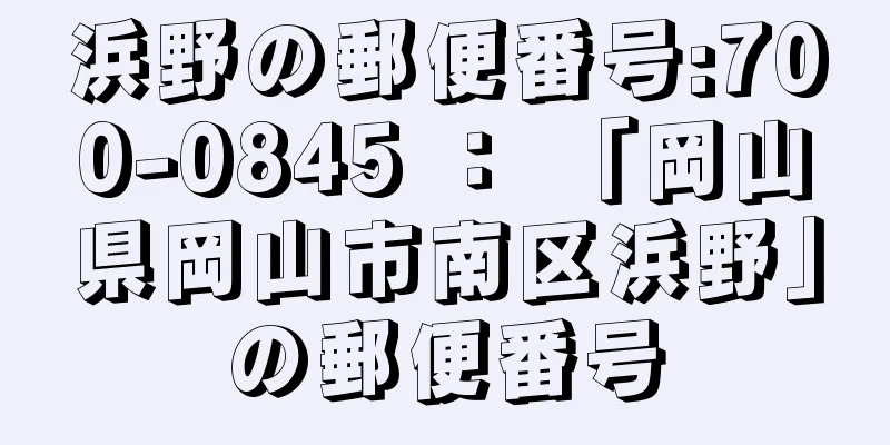 浜野の郵便番号:700-0845 ： 「岡山県岡山市南区浜野」の郵便番号