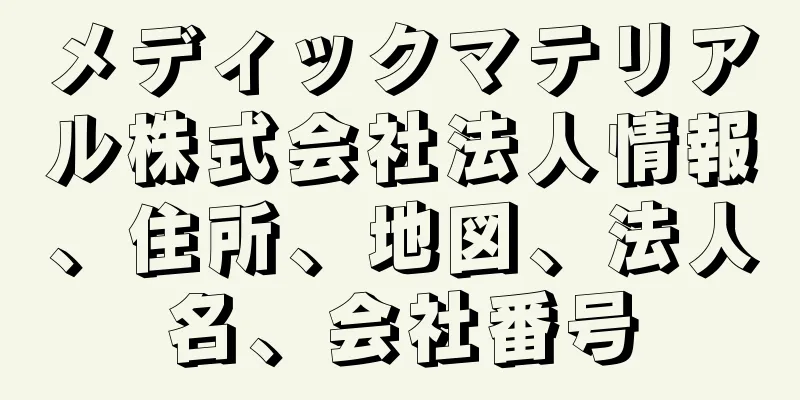 メディックマテリアル株式会社法人情報、住所、地図、法人名、会社番号
