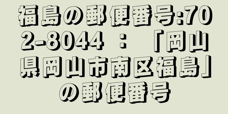 福島の郵便番号:702-8044 ： 「岡山県岡山市南区福島」の郵便番号