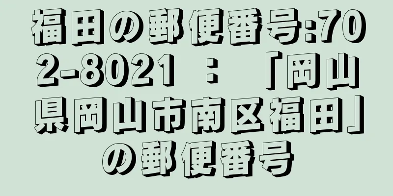 福田の郵便番号:702-8021 ： 「岡山県岡山市南区福田」の郵便番号