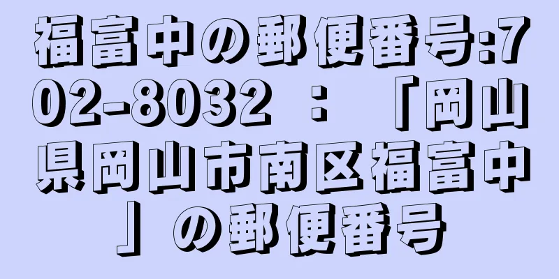 福富中の郵便番号:702-8032 ： 「岡山県岡山市南区福富中」の郵便番号