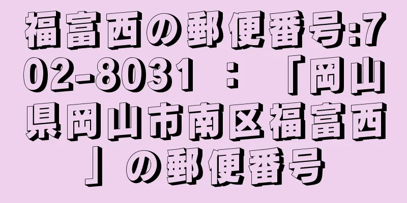 福富西の郵便番号:702-8031 ： 「岡山県岡山市南区福富西」の郵便番号