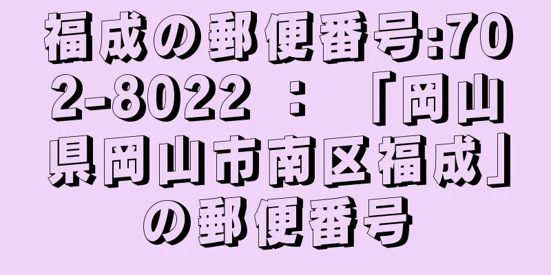 福成の郵便番号:702-8022 ： 「岡山県岡山市南区福成」の郵便番号