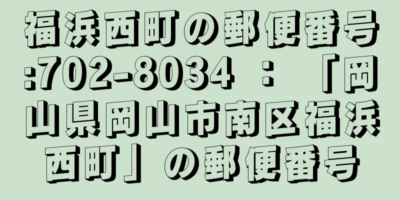 福浜西町の郵便番号:702-8034 ： 「岡山県岡山市南区福浜西町」の郵便番号