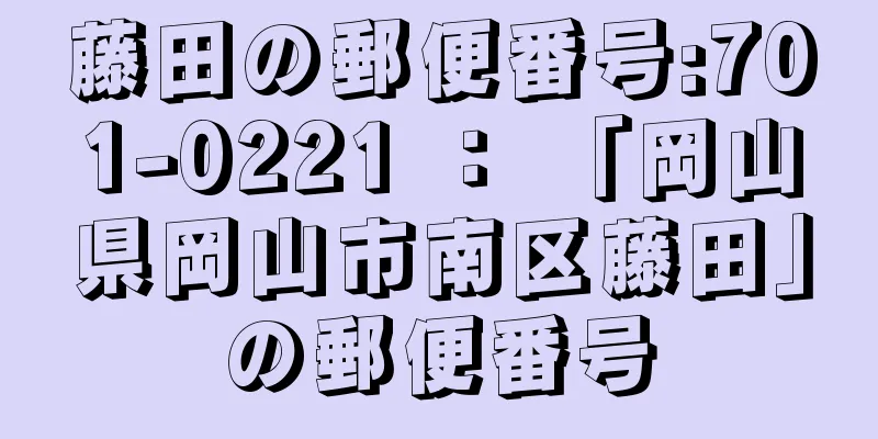 藤田の郵便番号:701-0221 ： 「岡山県岡山市南区藤田」の郵便番号