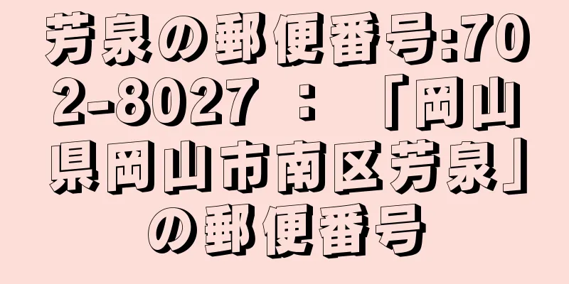 芳泉の郵便番号:702-8027 ： 「岡山県岡山市南区芳泉」の郵便番号