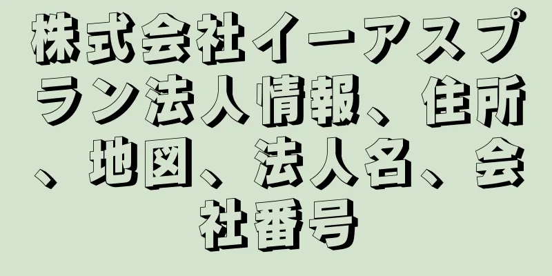 株式会社イーアスプラン法人情報、住所、地図、法人名、会社番号