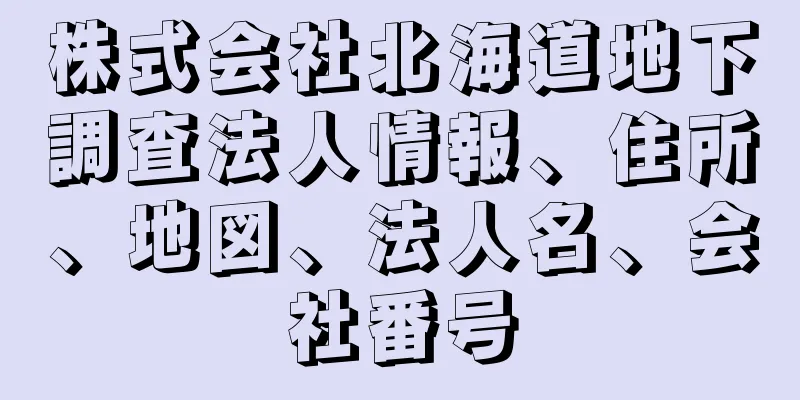 株式会社北海道地下調査法人情報、住所、地図、法人名、会社番号